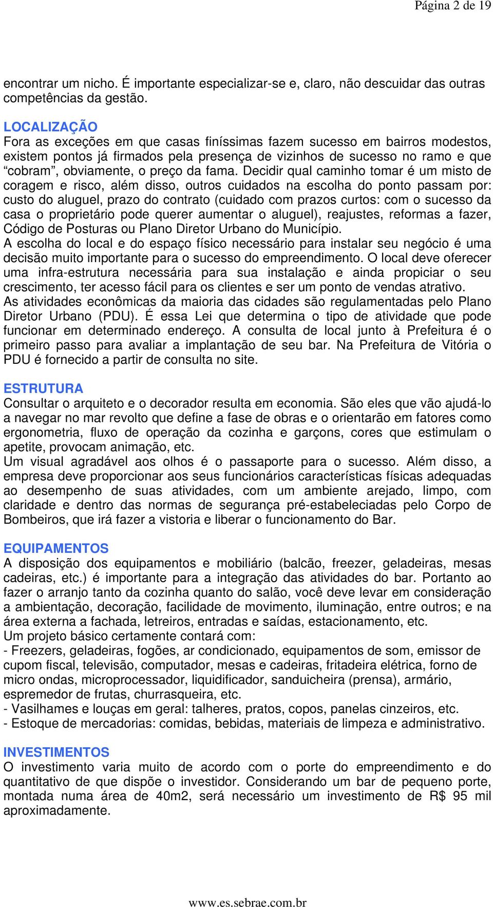 fama. Decidir qual caminho tomar é um misto de coragem e risco, além disso, outros cuidados na escolha do ponto passam por: custo do aluguel, prazo do contrato (cuidado com prazos curtos: com o