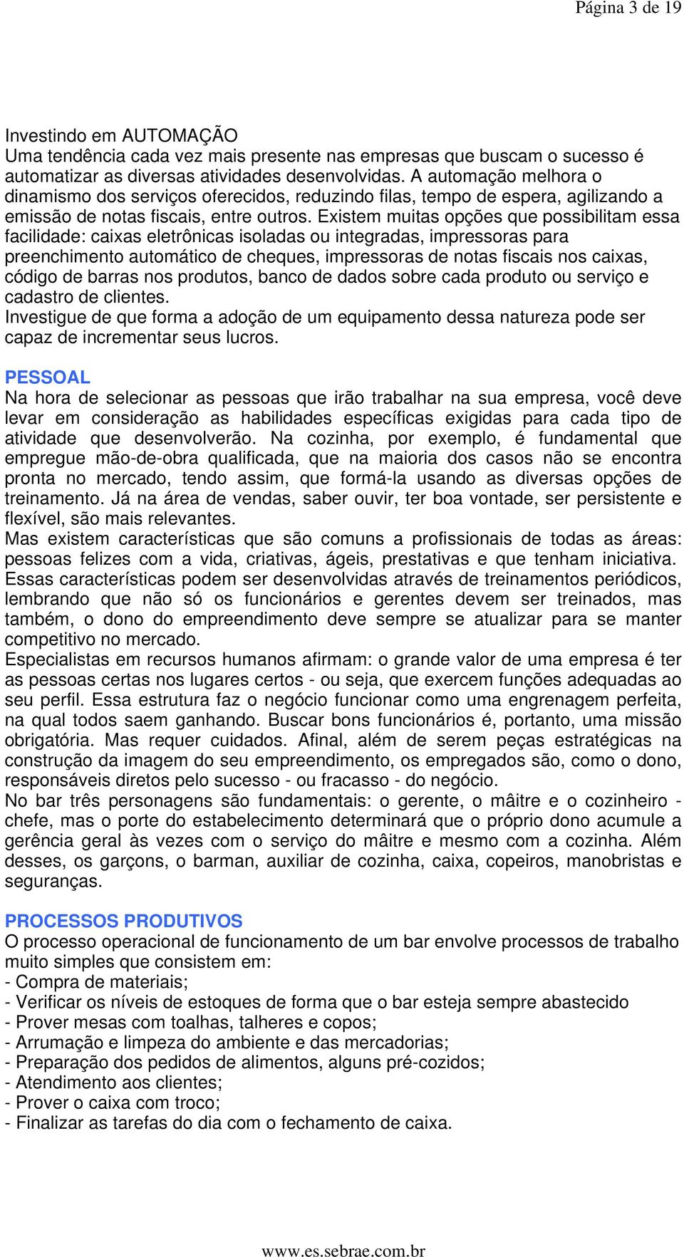 Existem muitas opções que possibilitam essa facilidade: caixas eletrônicas isoladas ou integradas, impressoras para preenchimento automático de cheques, impressoras de notas fiscais nos caixas,