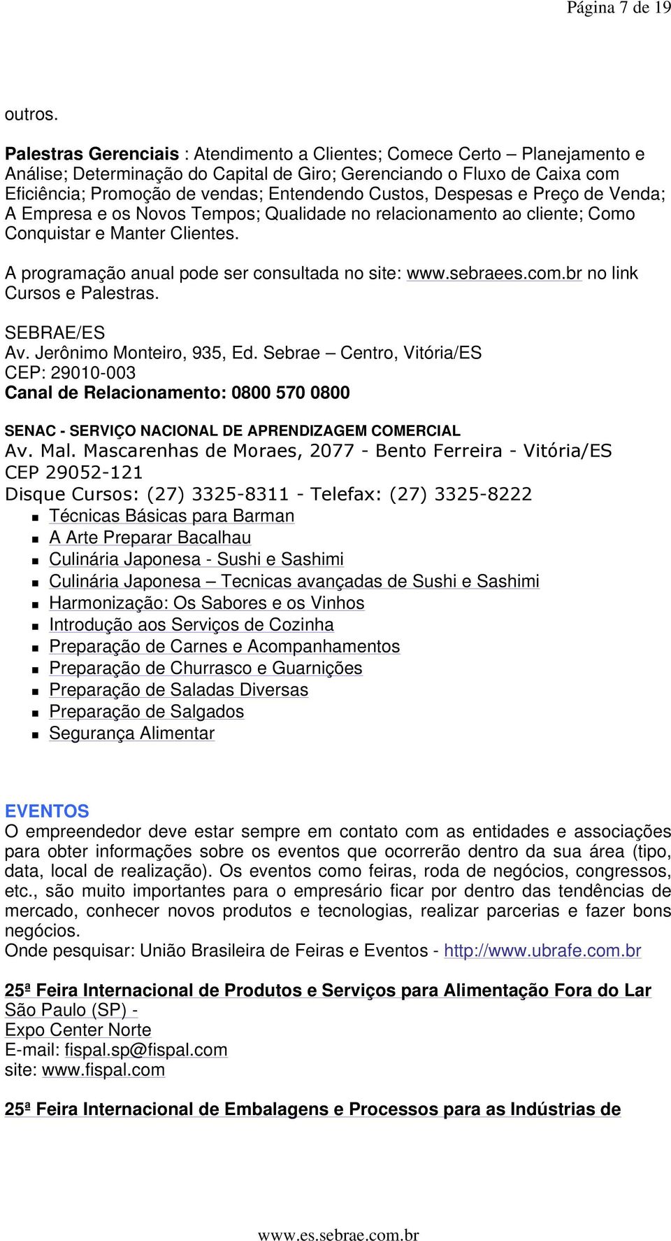 Custos, Despesas e Preço de Venda; A Empresa e os Novos Tempos; Qualidade no relacionamento ao cliente; Como Conquistar e Manter Clientes. A programação anual pode ser consultada no site: www.