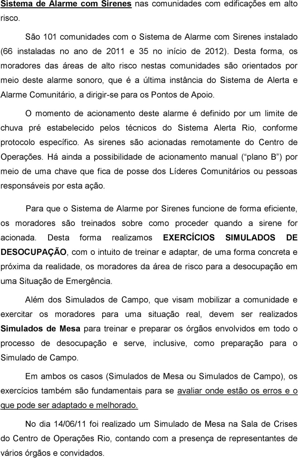 os Pontos de Apoio. O momento de acionamento deste alarme é definido por um limite de chuva pré estabelecido pelos técnicos do Sistema Alerta Rio, conforme protocolo específico.