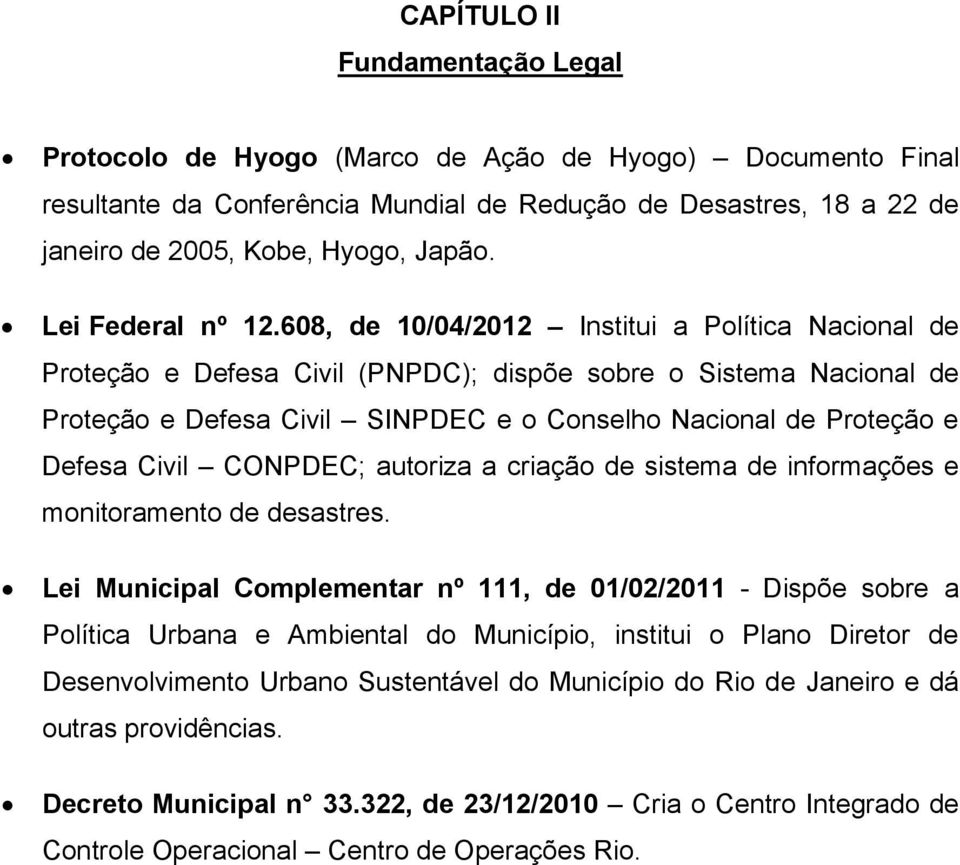 608, de 10/04/2012 Institui a Política Nacional de Proteção e Defesa Civil (PNPDC); dispõe sobre o Sistema Nacional de Proteção e Defesa Civil SINPDEC e o Conselho Nacional de Proteção e Defesa Civil