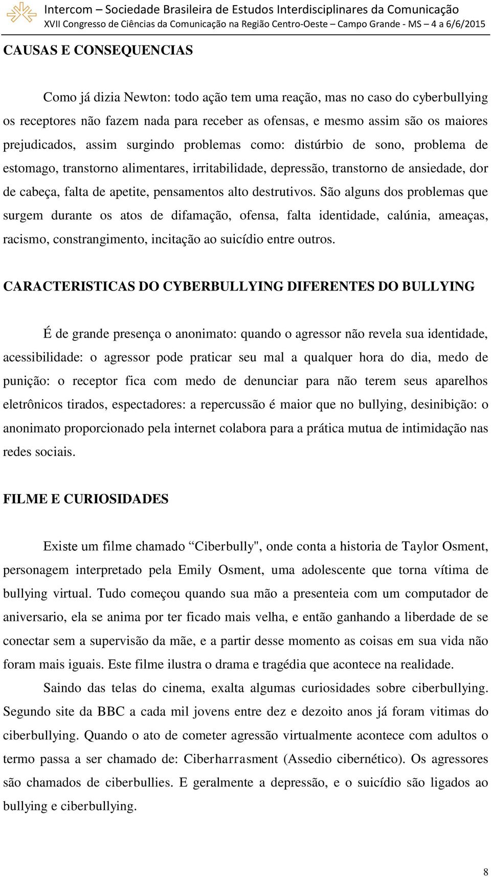 destrutivos. São alguns dos problemas que surgem durante os atos de difamação, ofensa, falta identidade, calúnia, ameaças, racismo, constrangimento, incitação ao suicídio entre outros.