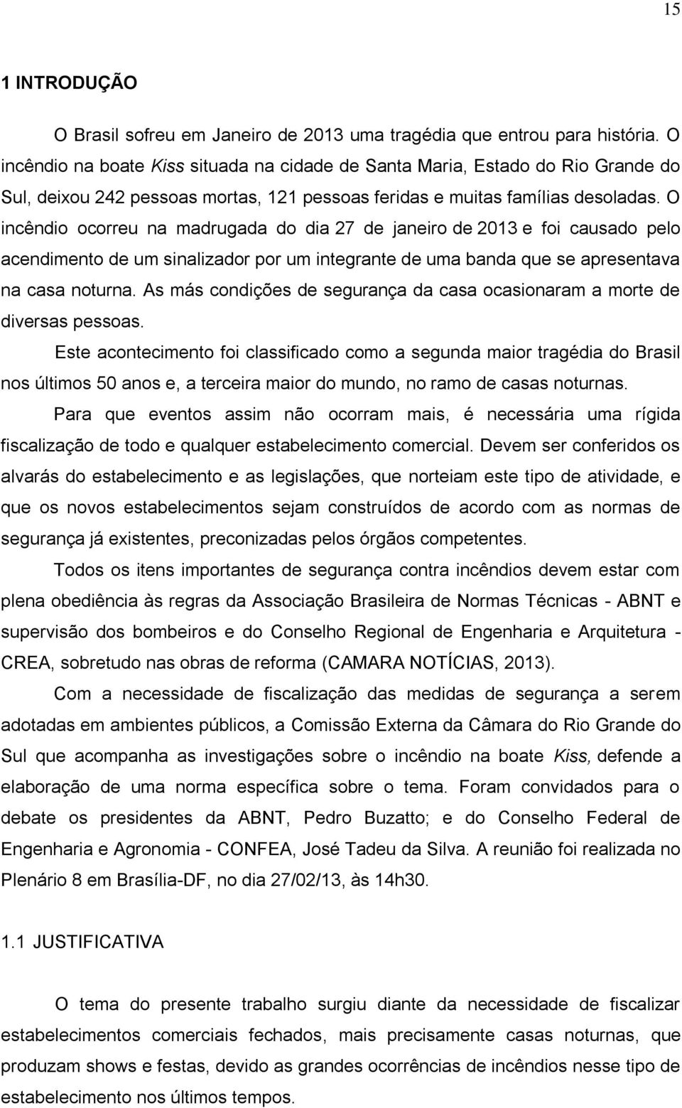 O incêndio ocorreu na madrugada do dia 27 de janeiro de 2013 e foi causado pelo acendimento de um sinalizador por um integrante de uma banda que se apresentava na casa noturna.