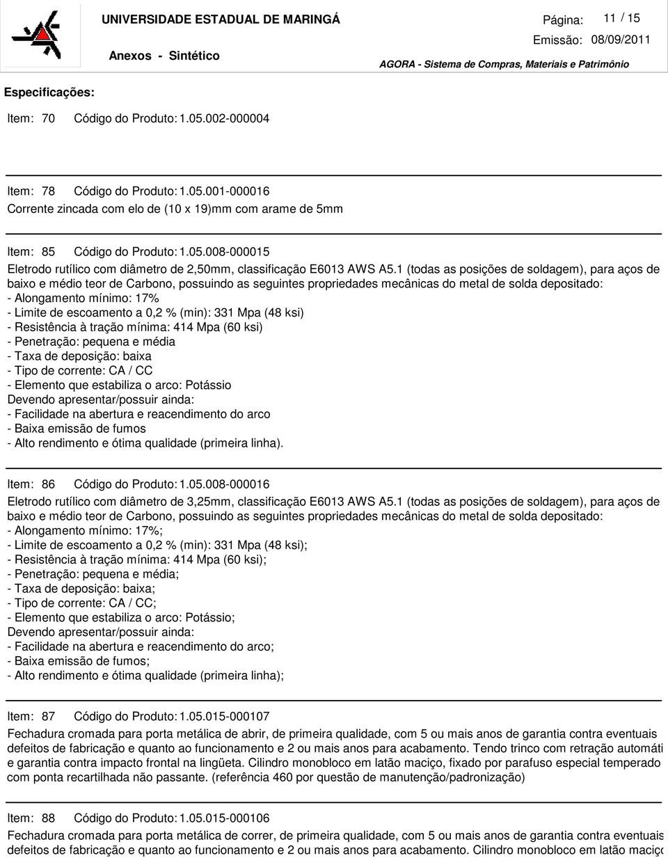 1 (todas as posições de soldagem), para aços de baixo e médio teor de Carbono, possuindo as seguintes propriedades mecânicas do metal de solda depositado: - Alongamento mínimo: 17% - Limite de