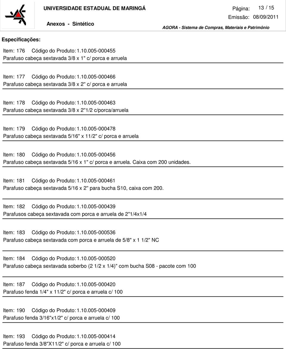 Caixa com 200 unidades. : 181 Código do Produto: 1.10.005-000461 Parafuso cabeça sextavada 5/16 x 2'' para bucha S10, caixa com 200. : 182 Código do Produto: 1.10.005-000439 Parafusos cabeça sextavada com porca e arruela de 2"1/4x1/4 : 183 Código do Produto: 1.