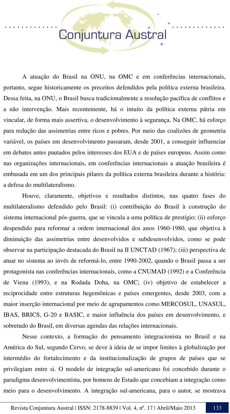 Mais recentemente, há o intuito da política externa pátria em vincular, de forma mais assertiva, o desenvolvimento à segurança. Na OMC, há esforço para redução das assimetrias entre ricos e pobres.