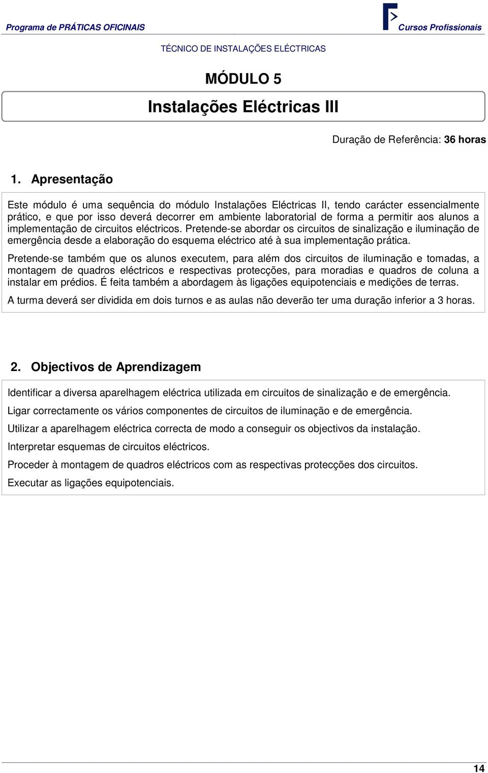 alunos a implementação de circuitos eléctricos. Pretende-se abordar os circuitos de sinalização e iluminação de emergência desde a elaboração do esquema eléctrico até à sua implementação prática.