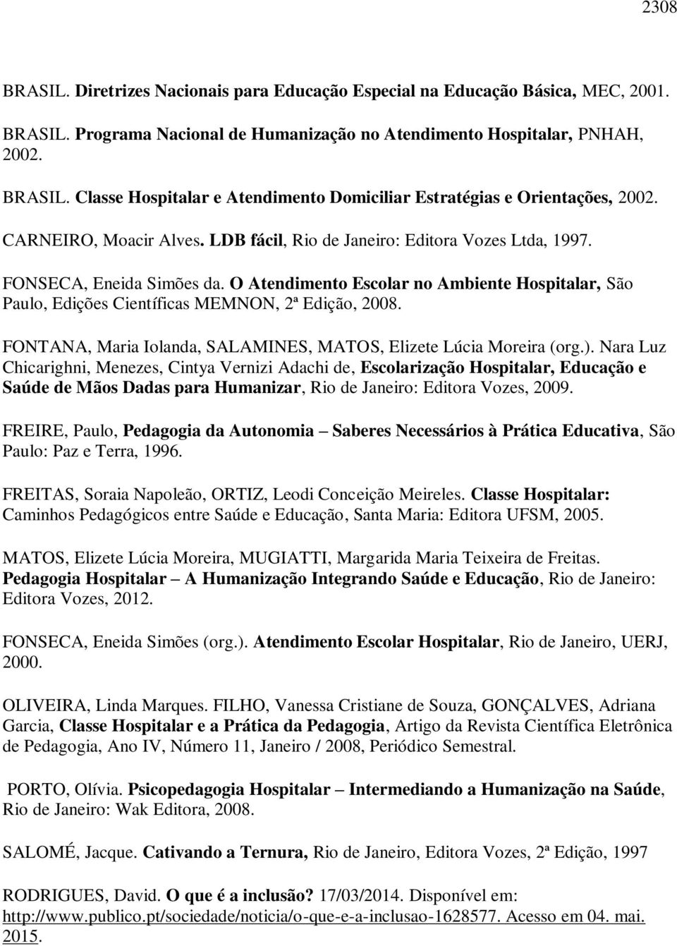 O Atendimento Escolar no Ambiente Hospitalar, São Paulo, Edições Científicas MEMNON, 2ª Edição, 2008. FONTANA, Maria Iolanda, SALAMINES, MATOS, Elizete Lúcia Moreira (org.).