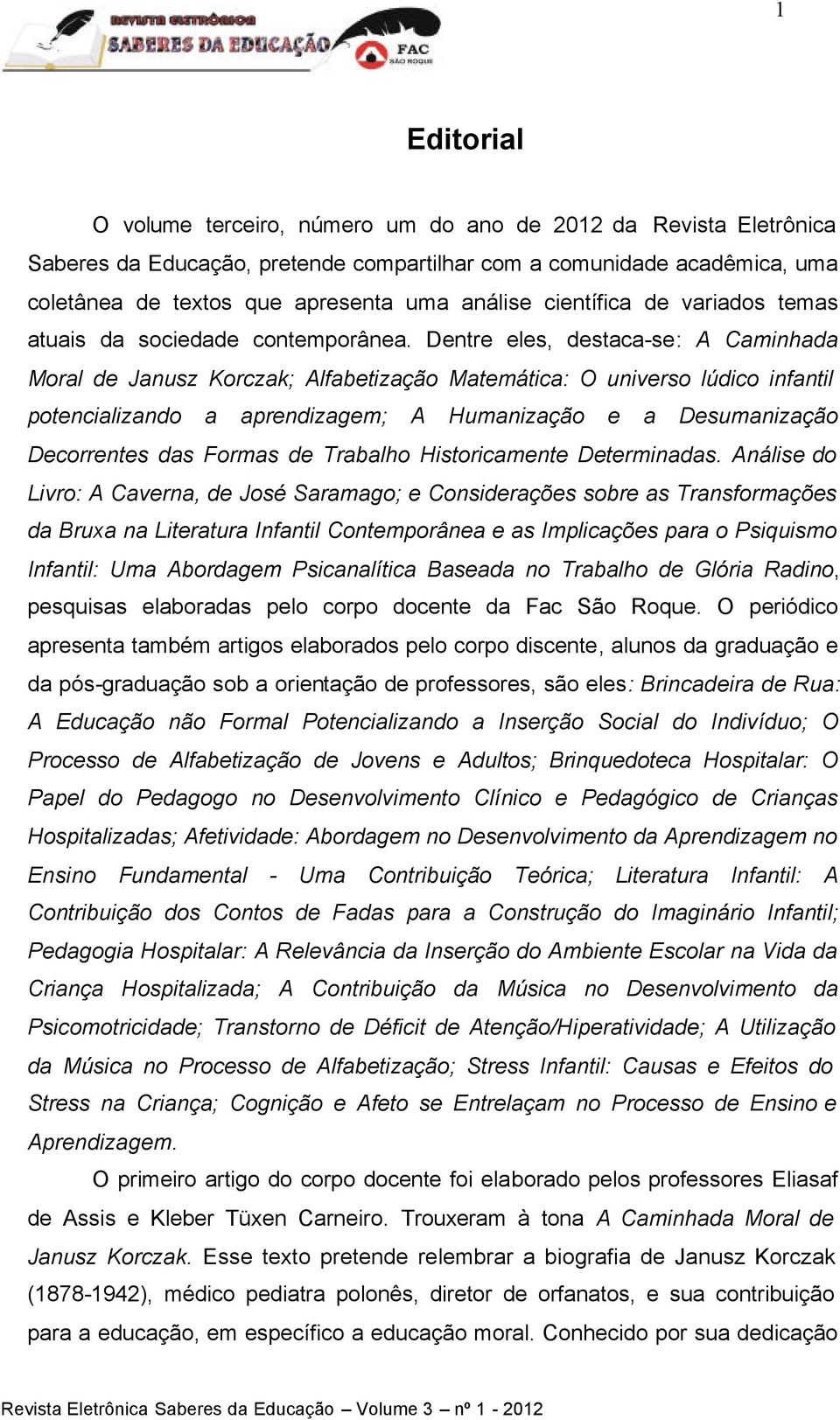 Dentre eles, destaca-se: A Caminhada Moral de Janusz Korczak; Alfabetização Matemática: O universo lúdico infantil potencializando a aprendizagem; A Humanização e a Desumanização Decorrentes das