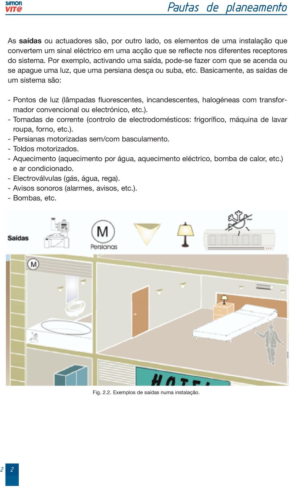 Basicamente, as saídas de um sistema são: - Pontos de luz (lâmpadas fluorescentes, incandescentes, halogéneas com transformador convencional ou electrónico, etc.).