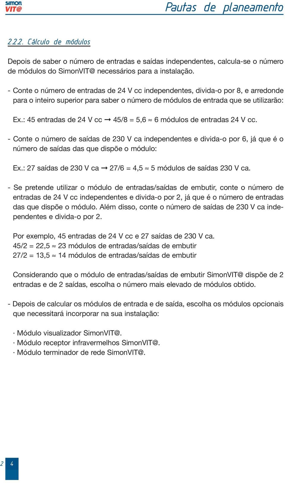 : 45 entradas de 4 V cc 45/8 = 5,6 6 módulos de entradas 4 V cc. - Conte o número de saídas de 30 V ca independentes e divida-o por 6, já que é o número de saídas das que dispõe o módulo: Ex.