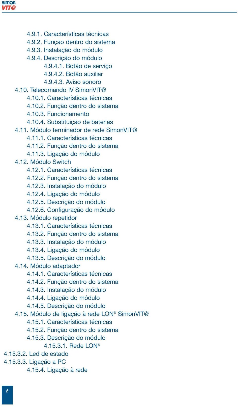 1. Módulo Switch 4.1.1. Características técnicas 4.1.. Função dentro do sistema 4.1.3. Instalação do módulo 4.1.4. Ligação do módulo 4.1.5. Descrição do módulo 4.1.6. Configuração do módulo 4.13.