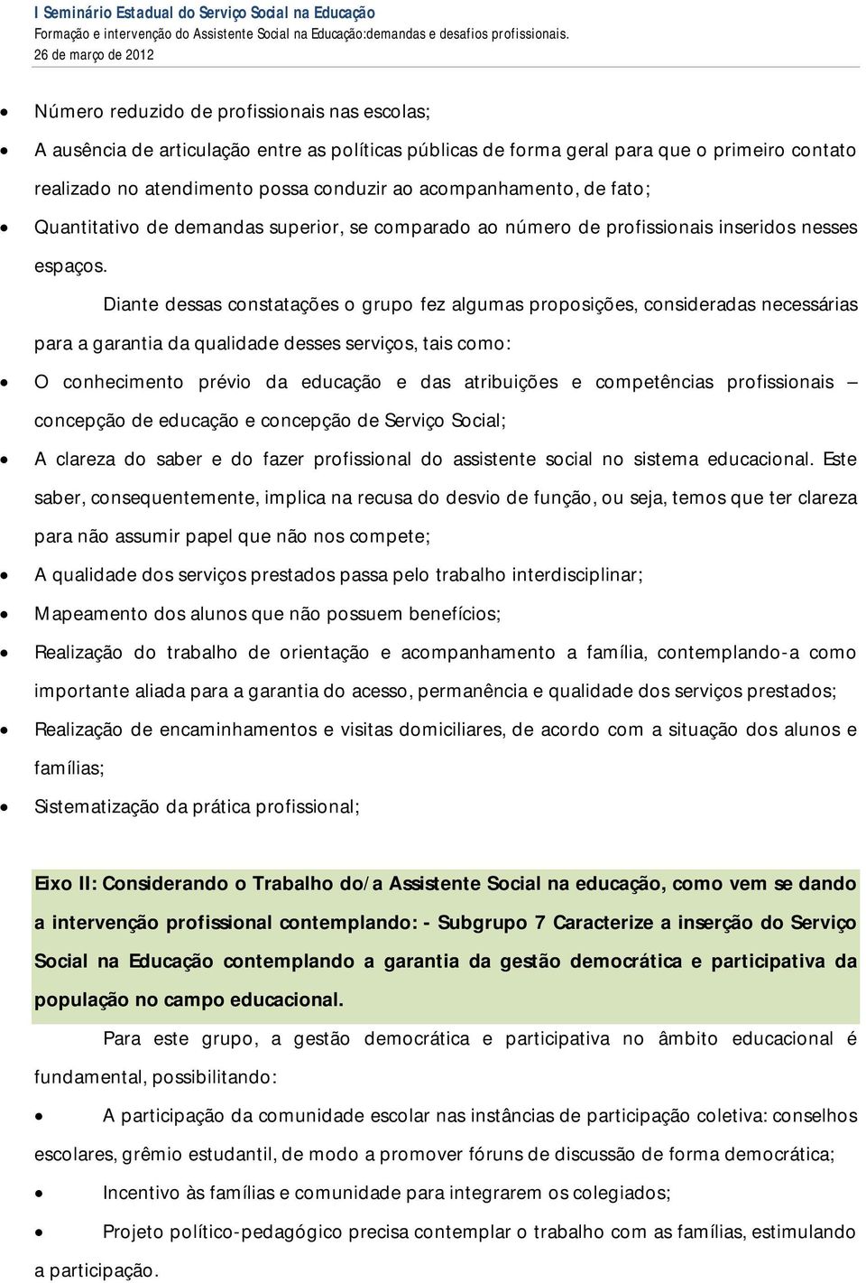 Diante dessas constatações o grupo fez algumas proposições, consideradas necessárias para a garantia da qualidade desses serviços, tais como: O conhecimento prévio da educação e das atribuições e