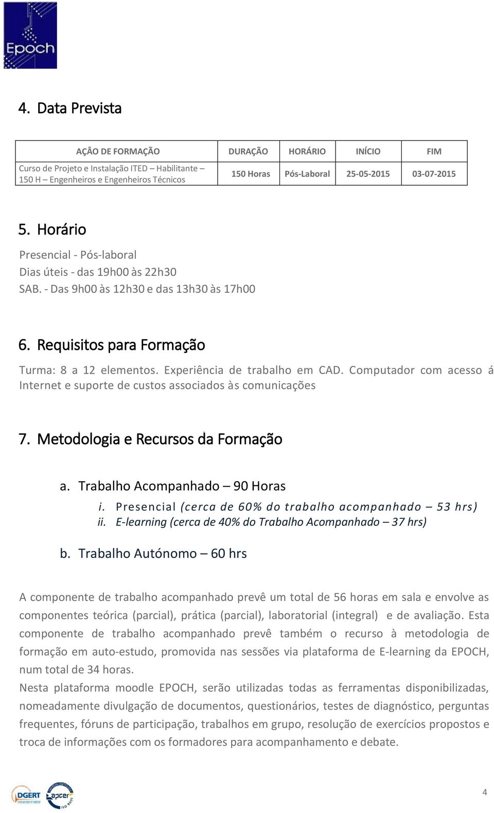 Computador com acesso á Internet e suporte de custos associados às comunicações 7. Metodologia e Recursos da Formação a. Trabalho Acompanhado 90 Horas i.