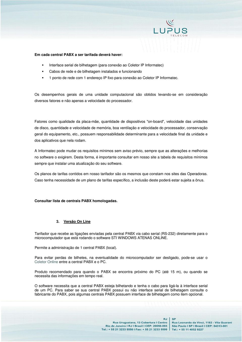 Os desempenhos gerais de uma unidade computacional são obtidos levando-se em consideração diversos fatores e não apenas a velocidade do processador.