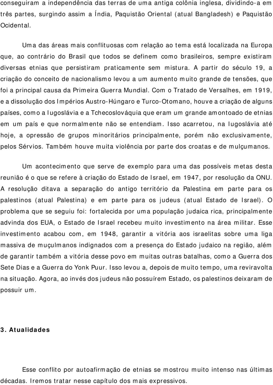 praticamente sem mistura. A partir do século 19, a criação do conceito de nacionalismo levou a um aumento muito grande de tensões, que foi a principal causa da Primeira Guerra Mundial.