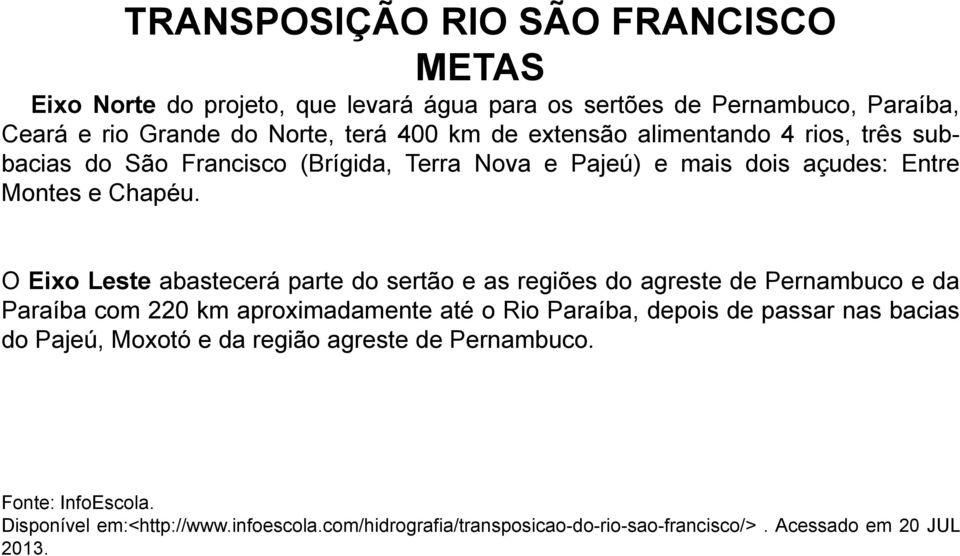 O Eixo Leste abastecerá parte do sertão e as regiões do agreste de Pernambuco e da Paraíba com 220 km aproximadamente até o Rio Paraíba, depois de passar nas
