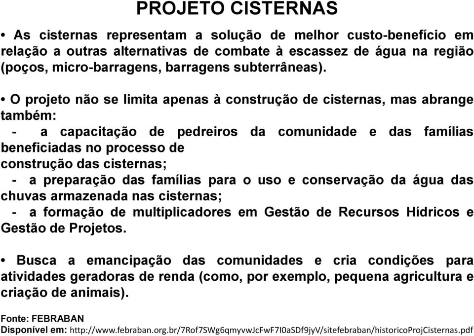 O projeto não se limita apenas à construção de cisternas, mas abrange também: - a capacitação de pedreiros da comunidade e das famílias beneficiadas no processo de construção das cisternas; - a