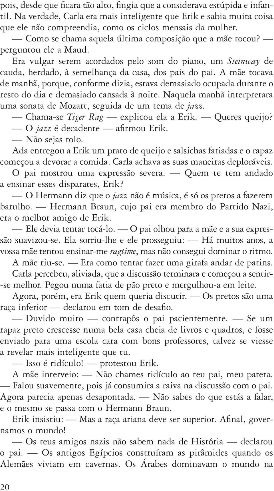 perguntou ele a Maud. Era vulgar serem acordados pelo som do piano, um Steinway de cauda, herdado, à semelhança da casa, dos pais do pai.