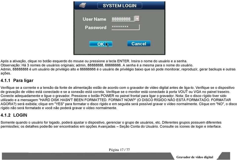 1.1 Para ligar Verifique se a corrente e a tensão da fonte de alimentação estão de acordo com o gravador de vídeo digital antes de liga-lo.