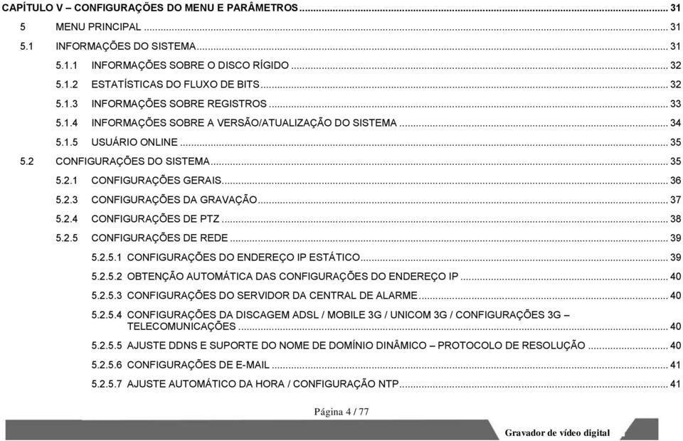 .. 37 5.2.4 CONFIGURAÇÕES DE PTZ... 38 5.2.5 CONFIGURAÇÕES DE REDE... 39 5.2.5.1 CONFIGURAÇÕES DO ENDEREÇO IP ESTÁTICO... 39 5.2.5.2 OBTENÇÃO AUTOMÁTICA DAS CONFIGURAÇÕES DO ENDEREÇO IP... 40 5.2.5.3 CONFIGURAÇÕES DO SERVIDOR DA CENTRAL DE ALARME.