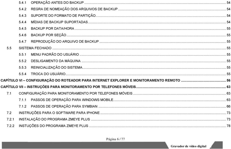 .. 55 5.5.4 TROCA DO USUÁRIO... 55 CAPÍTULO VI CONFIGURAÇÃO DO ROTEADOR PARA INTERNET EXPLORER E MONITORAMENTO REMOTO... 56 CAPÍTULO VII INSTRUÇÕES PARA MONITORAMENTO POR TELEFONES MÓVEIS... 63 7.