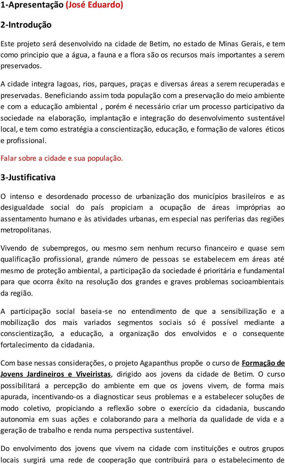 Beneficiando assim toda população com a preservação do meio ambiente e com a educação ambiental, porém é necessário criar um processo participativo da sociedade na elaboração, implantação e