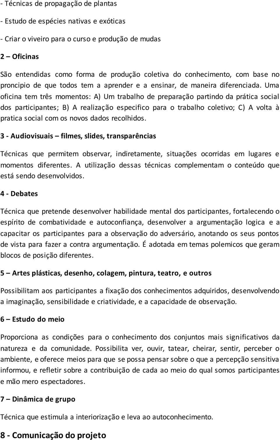 Uma oficina tem três momentos: A) Um trabalho de preparação partindo da prática social dos participantes; B) A realização especifico para o trabalho coletivo; C) A volta à pratica social com os novos