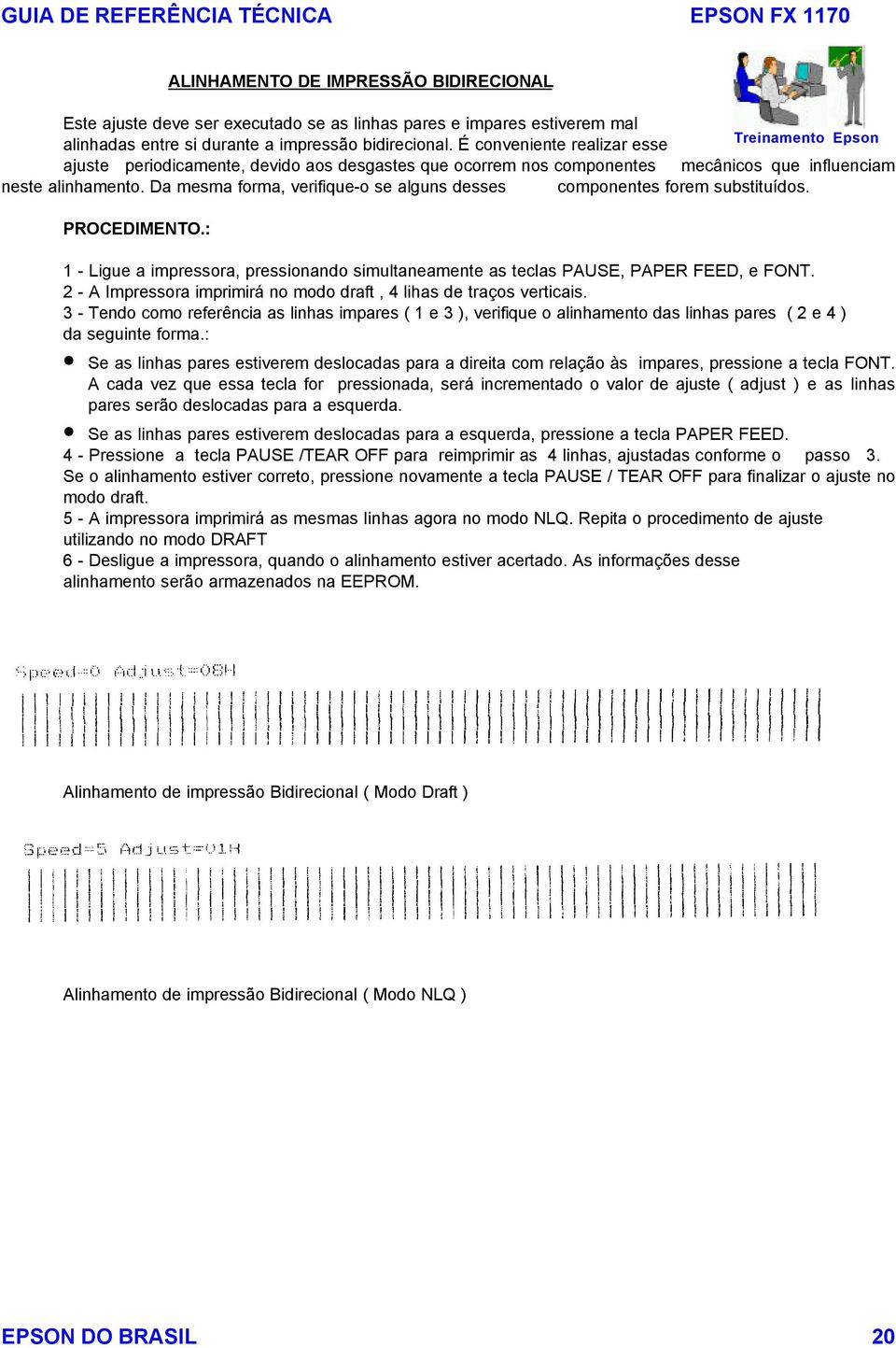 Da mesma forma, verifique-o se alguns desses componentes forem substituídos. PROCEDIMENTO.: 1 - Ligue a impressora, pressionando simultaneamente as teclas PAUSE, PAPER FEED, e FONT.