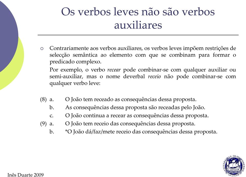 Por exemplo, o verbo recear pode combinar-se com qualquer auxiliar ou semi-auxiliar, mas o nome deverbal receio não pode combinar-se com qualquer verbo leve: (8) a.