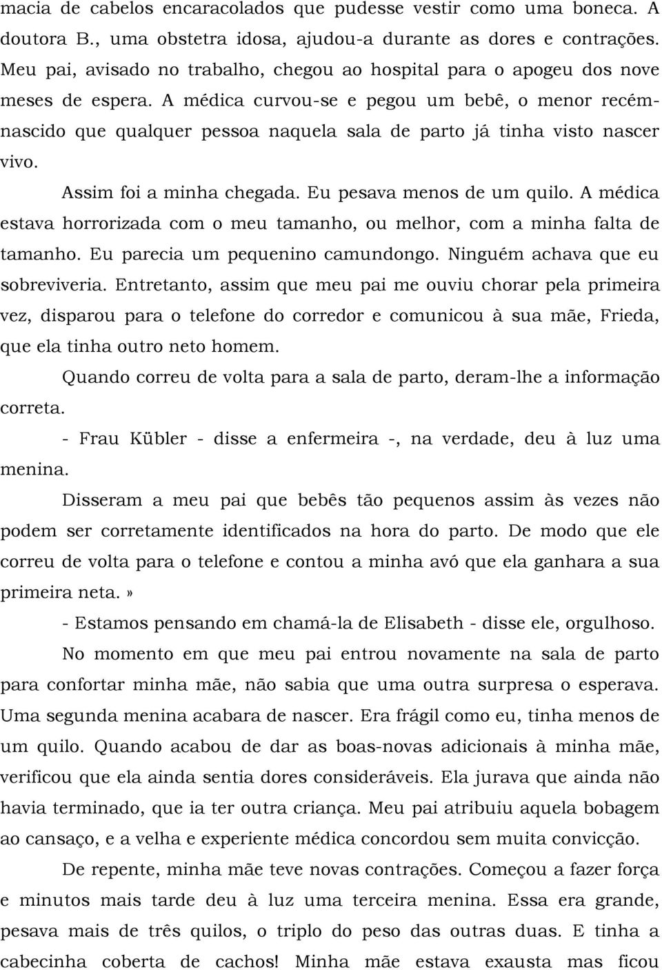 A médica curvou-se e pegou um bebê, o menor recémnascido que qualquer pessoa naquela sala de parto já tinha visto nascer vivo. Assim foi a minha chegada. Eu pesava menos de um quilo.