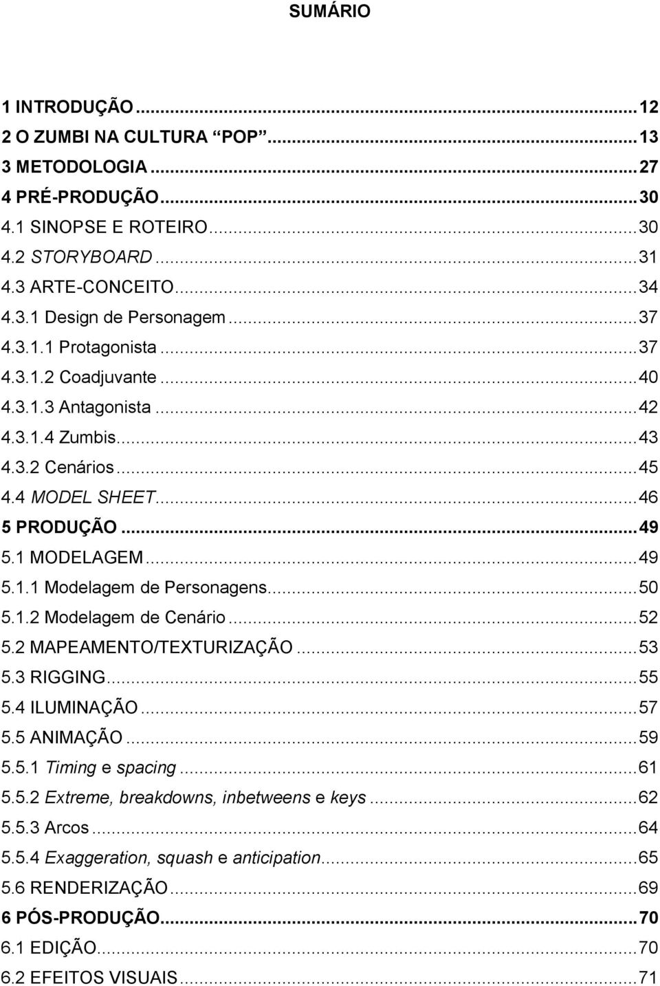 .. 50 5.1.2 Modelagem de Cenário... 52 5.2 MAPEAMENTO/TEXTURIZAÇÃO... 53 5.3 RIGGING... 55 5.4 ILUMINAÇÃO... 57 5.5 ANIMAÇÃO... 59 5.5.1 Timing e spacing... 61 5.5.2 Extreme, breakdowns, inbetweens e keys.