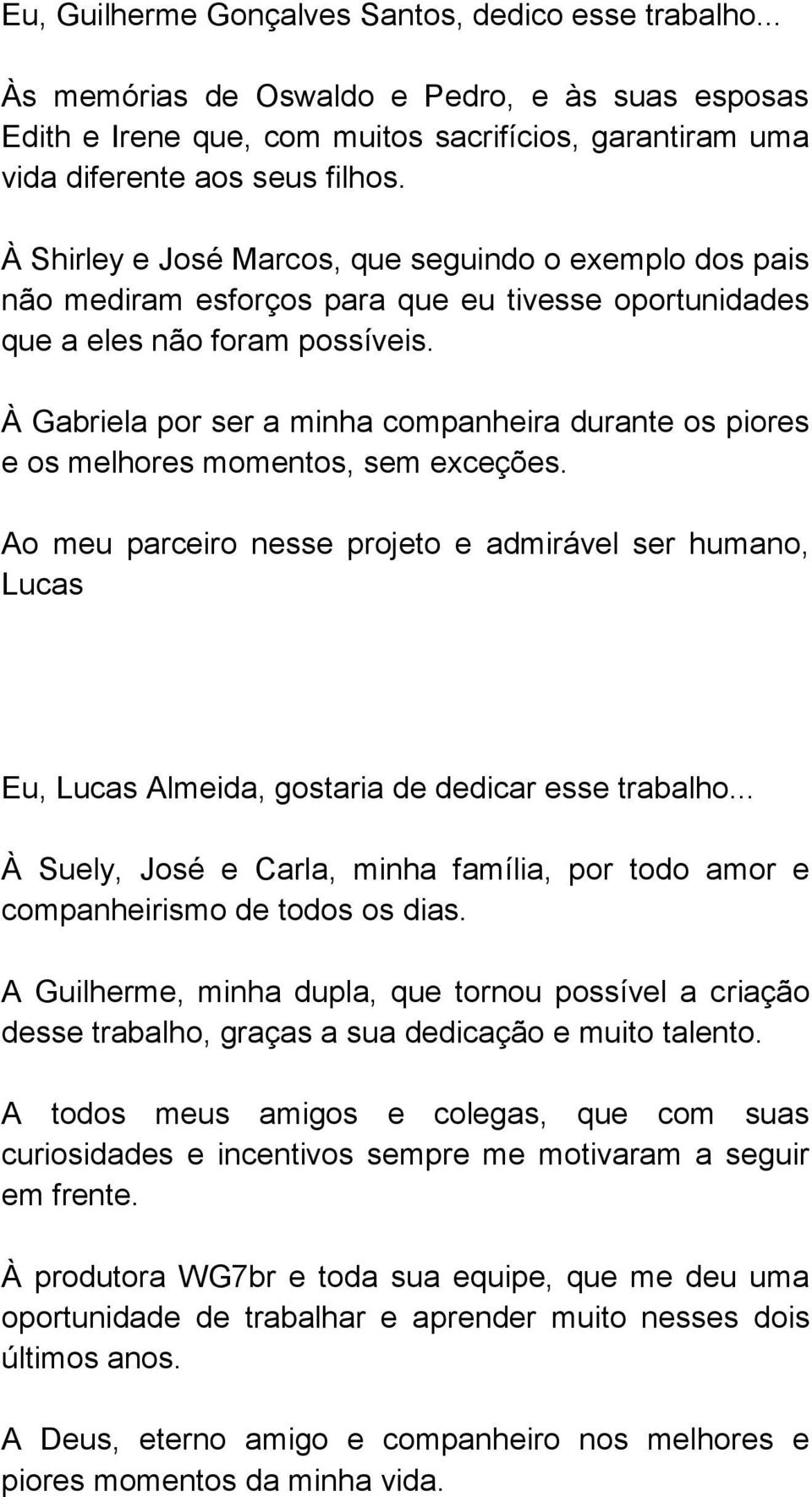 À Gabriela por ser a minha companheira durante os piores e os melhores momentos, sem exceções.