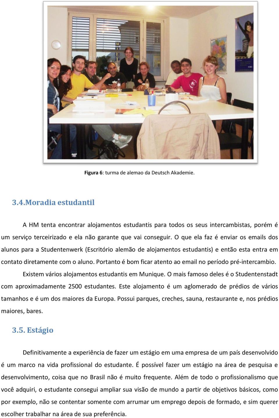 O que ela faz é enviar os emails dos alunos para a Studentenwerk (Escritório alemão de alojamentos estudantis) e então esta entra em contato diretamente com o aluno.