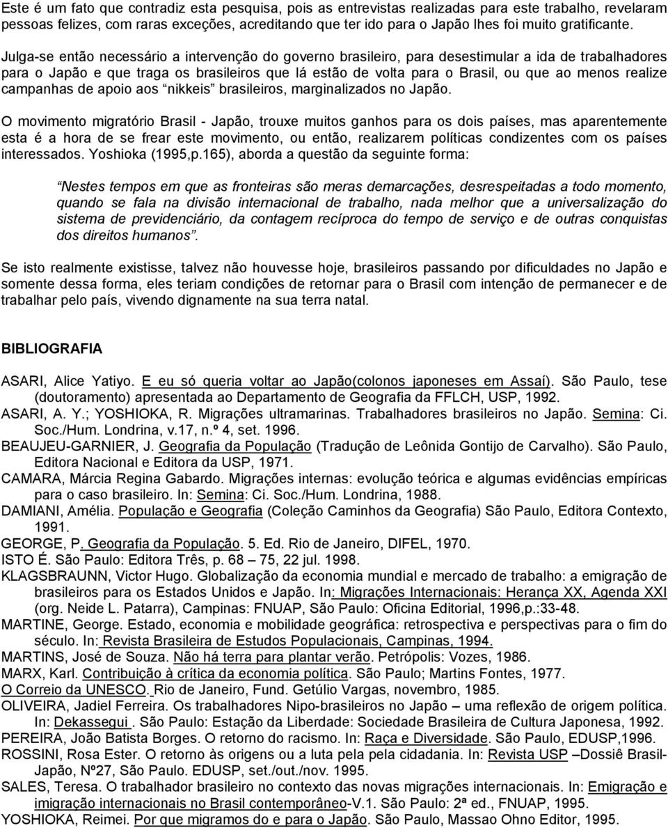 Julga-se então necessário a intervenção do governo brasileiro, para desestimular a ida de trabalhadores para o Japão e que traga os brasileiros que lá estão de volta para o Brasil, ou que ao menos