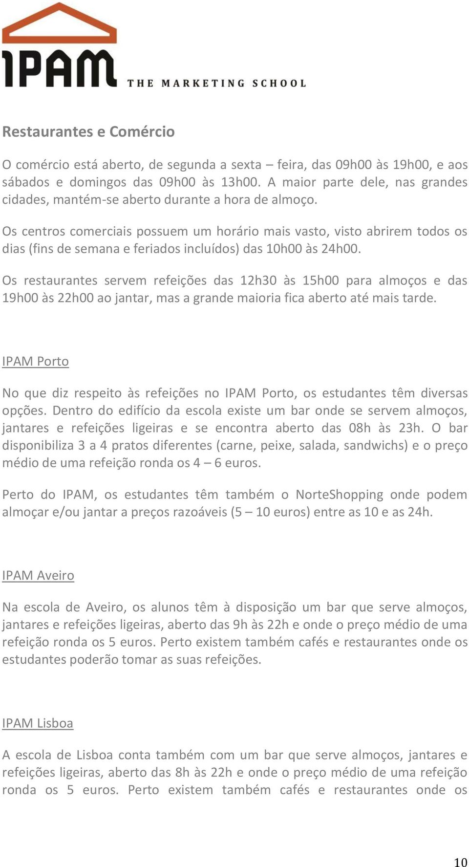 Os centros comerciais possuem um horário mais vasto, visto abrirem todos os dias (fins de semana e feriados incluídos) das 10h00 às 24h00.