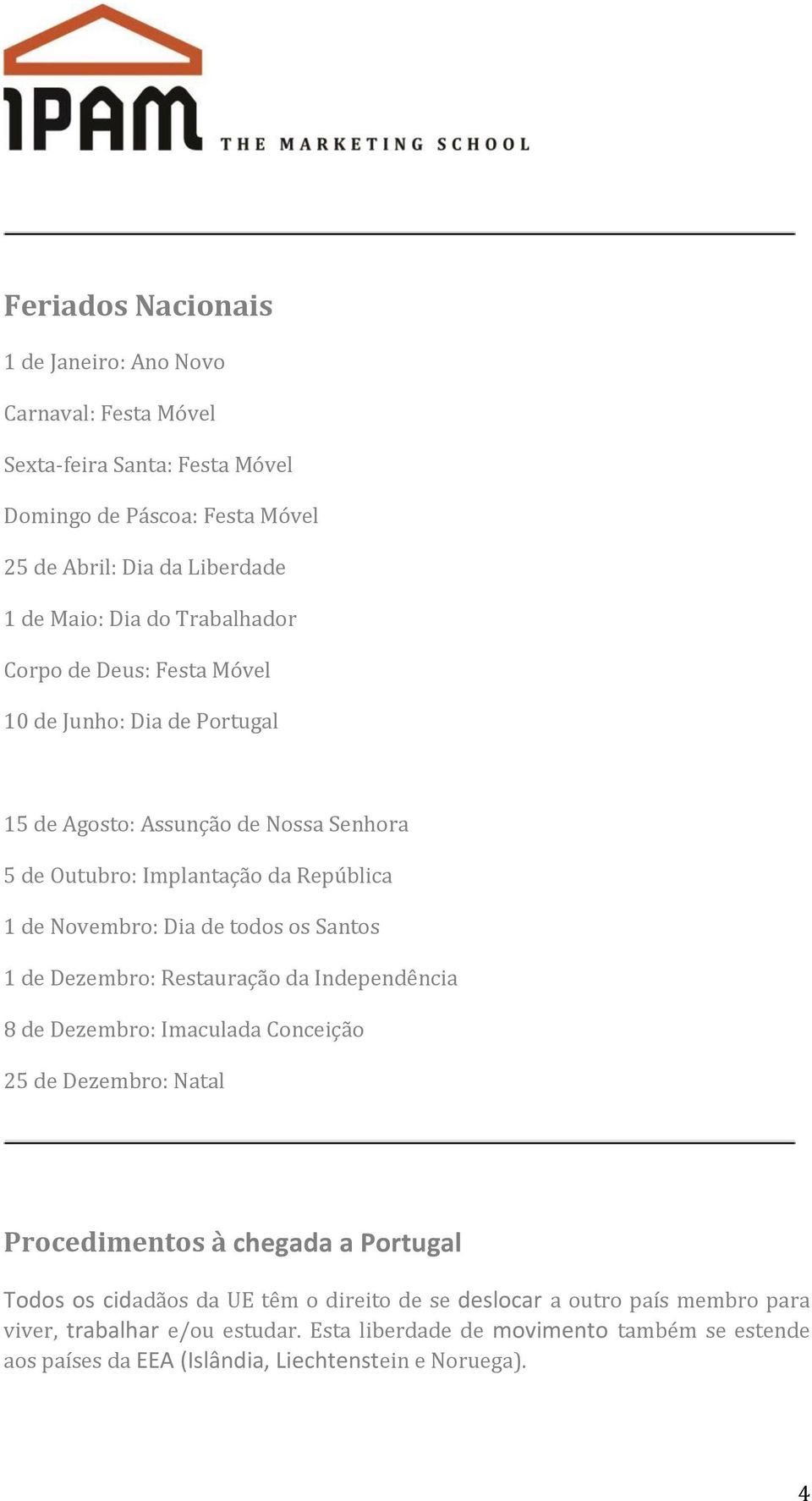 os Santos 1 de Dezembro: Restauração da Independência 8 de Dezembro: Imaculada Conceição 25 de Dezembro: Natal Procedimentos à chegada a Portugal Todos os cidadãos da UE têm o