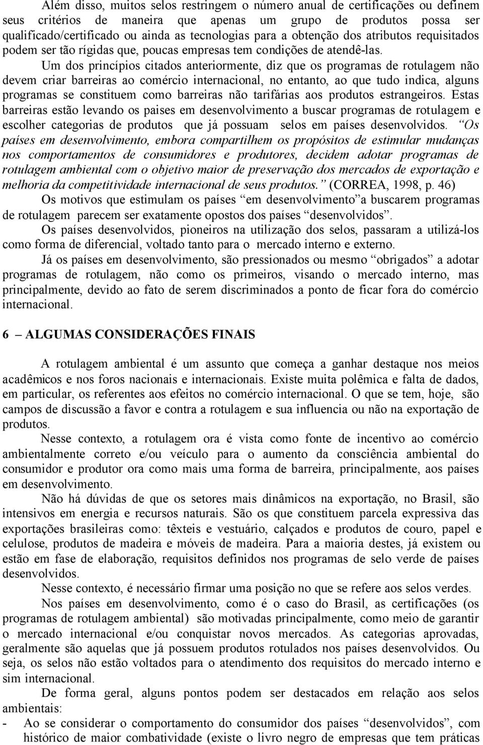 Um dos princípios citados anteriormente, diz que os programas de rotulagem não devem criar barreiras ao comércio internacional, no entanto, ao que tudo indica, alguns programas se constituem como