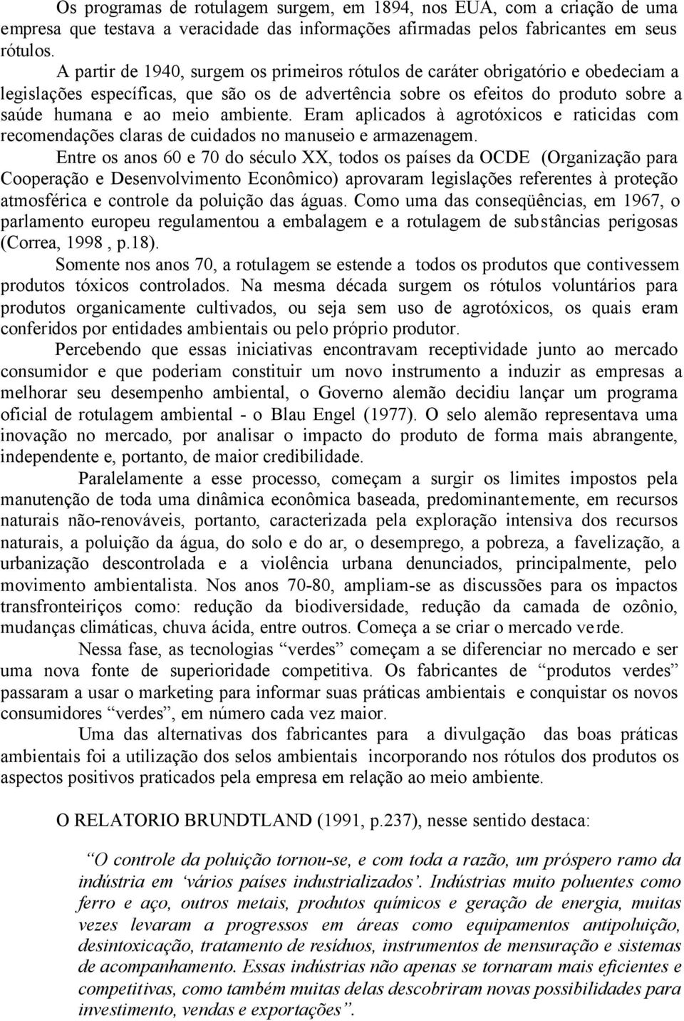 ambiente. Eram aplicados à agrotóxicos e raticidas com recomendações claras de cuidados no manuseio e armazenagem.