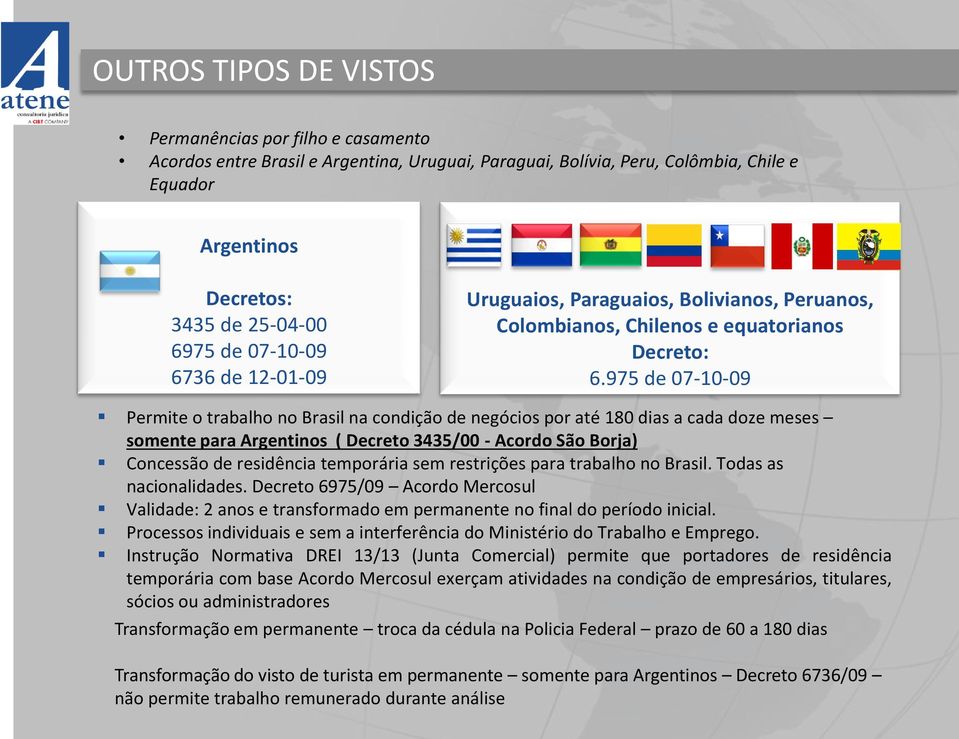 975 de 07-10-09 Permite o trabalho no Brasil na condição de negócios por até 180 dias a cada doze meses somente para Argentinos ( Decreto 3435/00 - Acordo São Borja) Concessão de residência