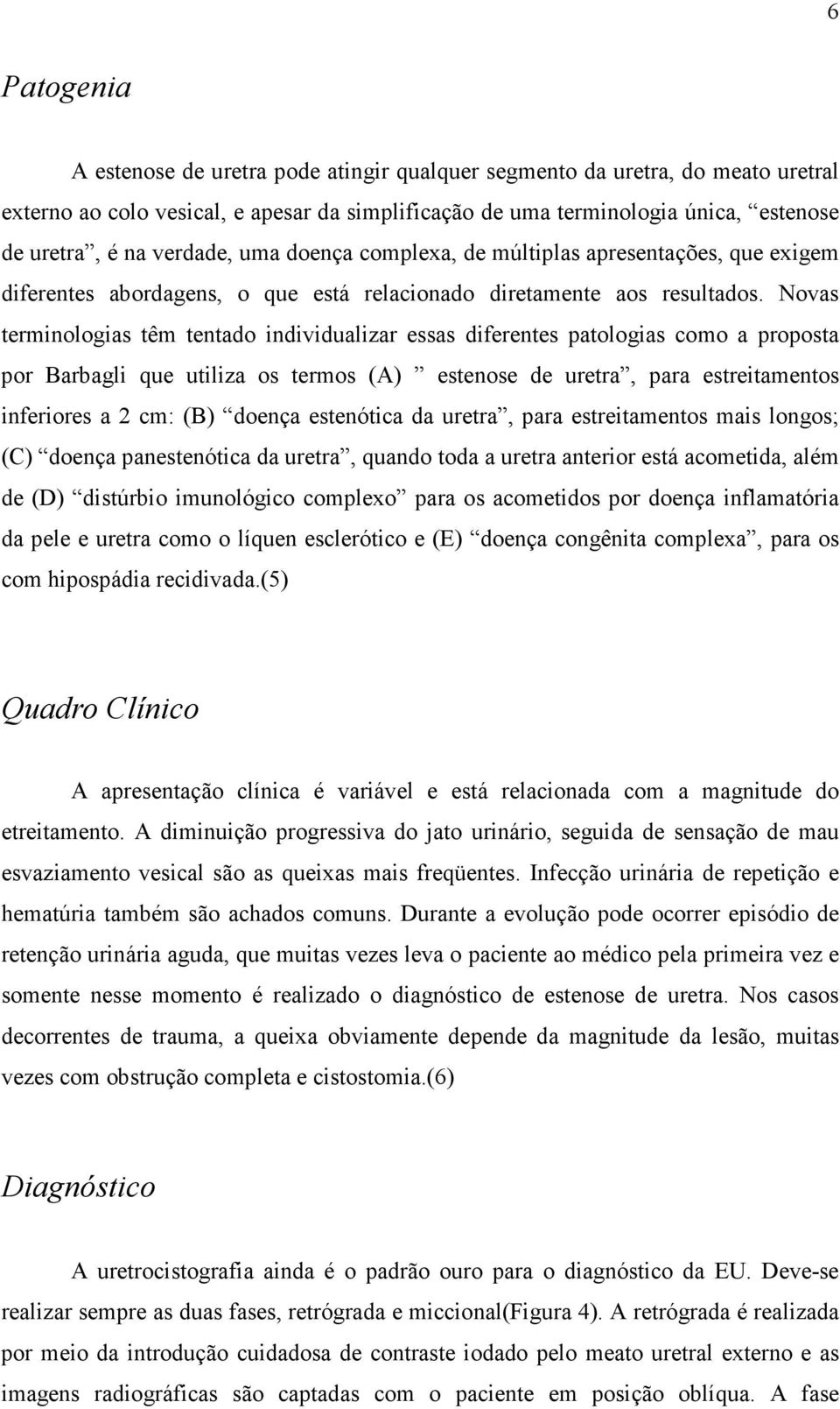 Novas terminologias têm tentado individualizar essas diferentes patologias como a proposta por Barbagli que utiliza os termos (A) estenose de uretra, para estreitamentos inferiores a 2 cm: (B) doença