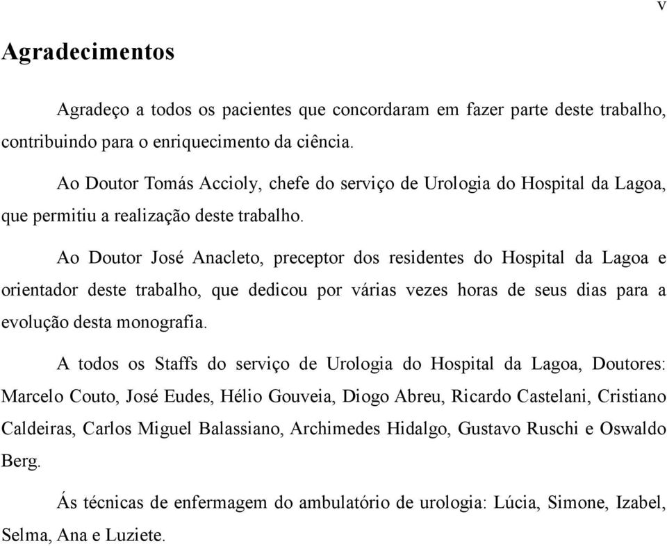 Ao Doutor José Anacleto, preceptor dos residentes do Hospital da Lagoa e orientador deste trabalho, que dedicou por várias vezes horas de seus dias para a evolução desta monografia.