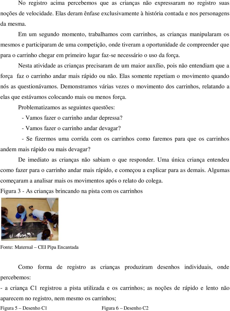 lugar faz-se necessário o uso da força. Nesta atividade as crianças precisaram de um maior auxílio, pois não entendiam que a força faz o carrinho andar mais rápido ou não.