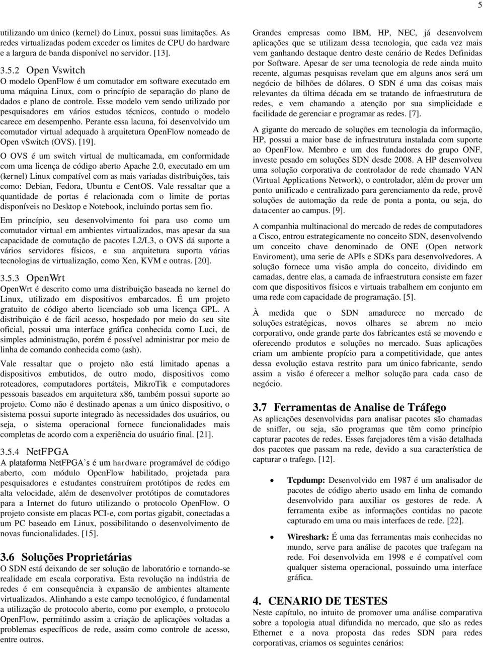 Perante essa lacuna, foi desenvolvido um comutador virtual adequado à arquitetura OpenFlow nomeado de Open vswitch (OVS). [19].