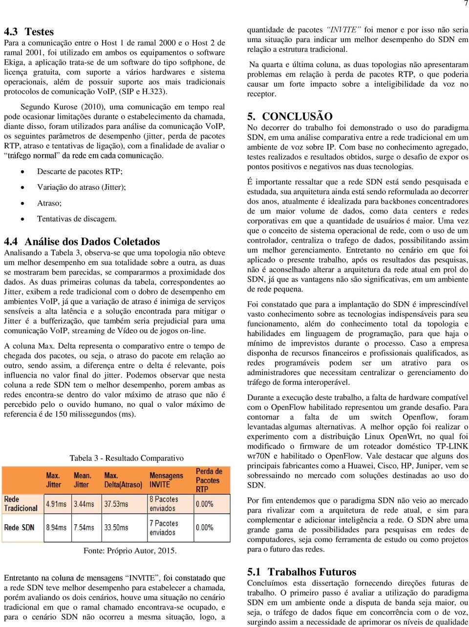 Segundo Kurose (2010), uma comunicação em tempo real pode ocasionar limitações durante o estabelecimento da chamada, diante disso, foram utilizados para análise da comunicação VoIP, os seguintes