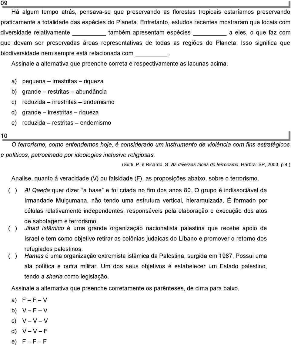 Planeta. Isso significa que biodiversidade nem sempre está relacionada com. Assinale a alternativa que preenche correta e respectivamente as lacunas acima.