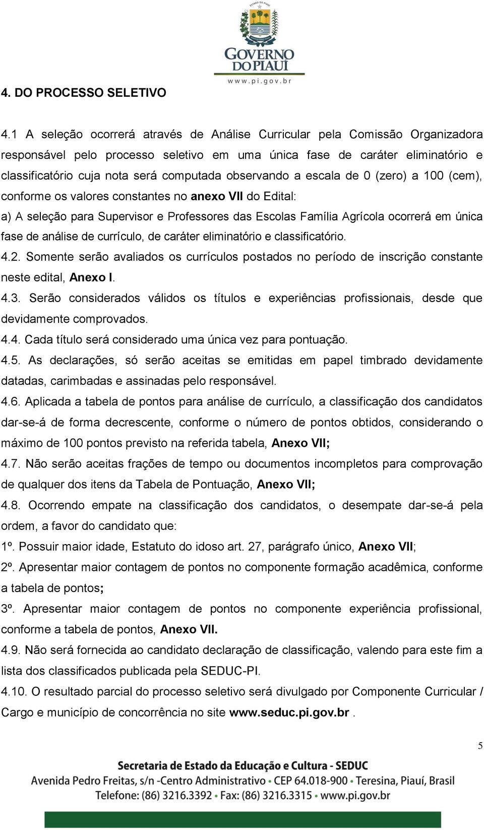 observando a escala de 0 (zero) a 100 (cem), conforme os valores constantes no anexo VII do Edital: a) A seleção para Supervisor e Professores das Escolas Família Agrícola ocorrerá em única fase de