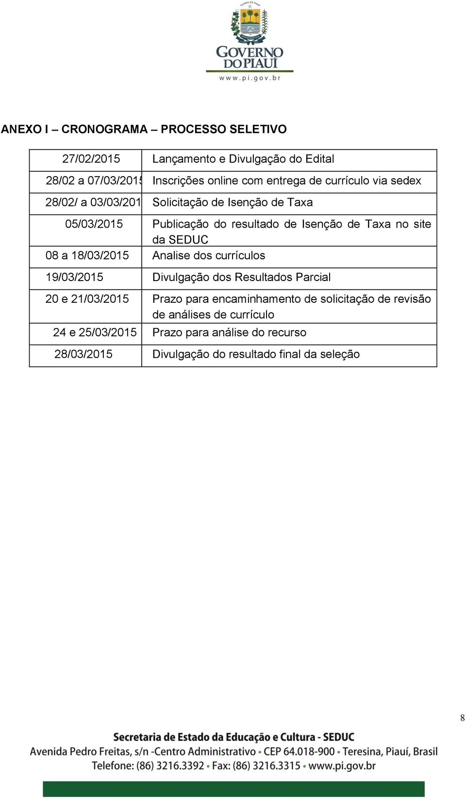 SEDUC 08 a 18/03/2015 Analise dos currículos 19/03/2015 Divulgação dos Resultados Parcial 20 e 21/03/2015 Prazo para encaminhamento de