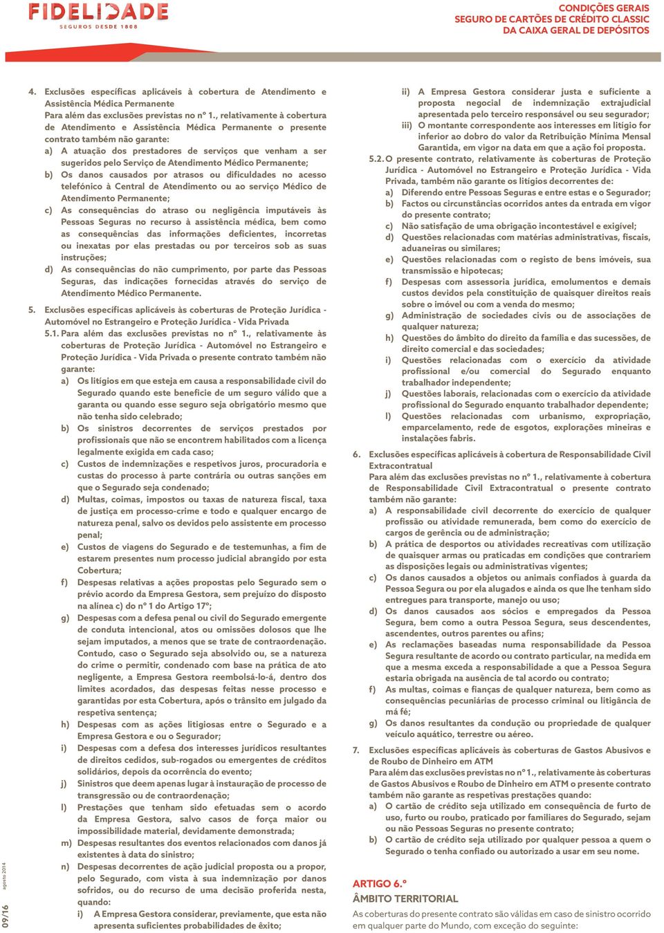 Atendimento Médico Permanente; b) Os danos causados por atrasos ou dificuldades no acesso telefónico à Central de Atendimento ou ao serviço Médico de Atendimento Permanente; c) As consequências do