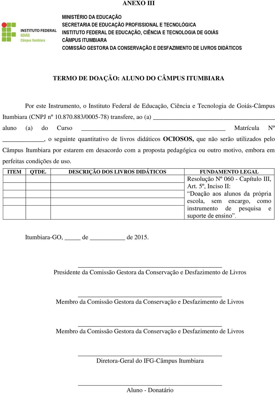 proposta pedagógica ou outro motivo, embora em perfeitas condições de uso. ITEM QTDE. DESCRIÇÃO DOS LIVROS DIDÁTICOS FUNDAMENTO LEGAL Resolução Nº 060 - Capítulo III, Art.